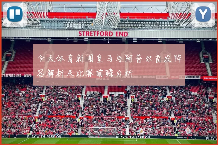 今天体育新闻皇马与阿普尔首发阵容解析及比赛前瞻分析