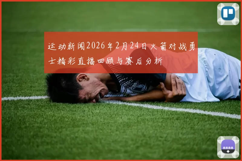 运动新闻2026年2月24日火箭对战勇士精彩直播回顾与赛后分析