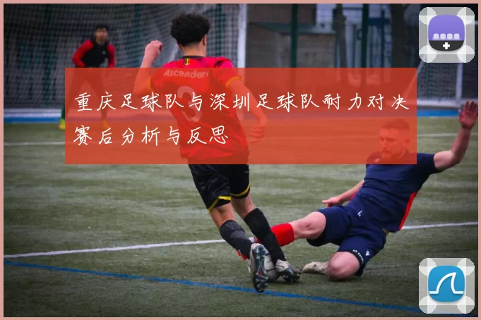 重庆足球队与深圳足球队耐力对决赛后分析与反思