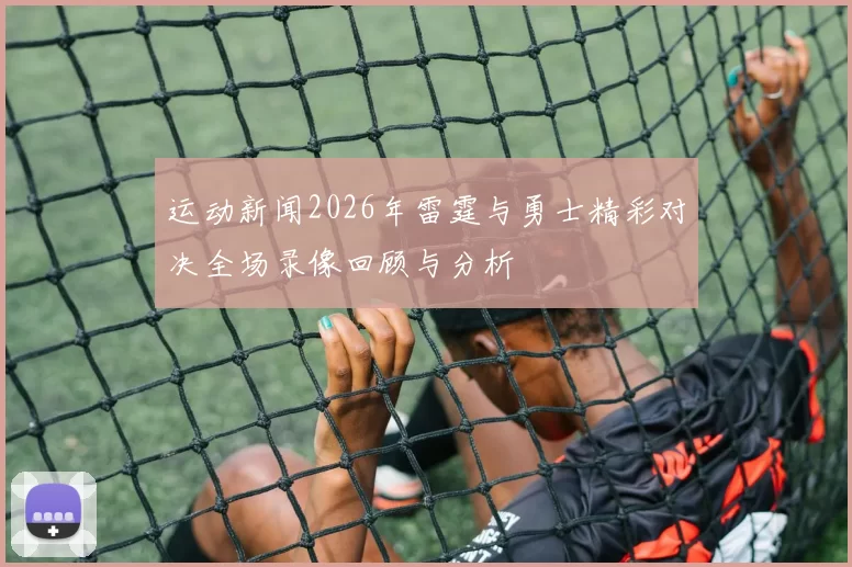 运动新闻2026年雷霆与勇士精彩对决全场录像回顾与分析